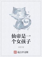 仙帝是一个女孩子完整 仙帝是一个女孩子完整