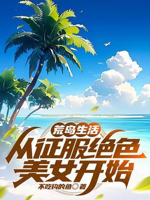 荒岛生活,从征服绝色美女开始 荒岛生活,从征服绝色美女开始