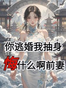 你逃婚我抽身,悔什么啊前妻 你逃婚我抽身,悔什么啊前妻